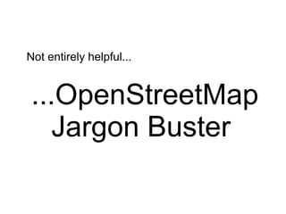Not entirely helpful...


 ...OpenStreetMap
    Jargon Buster
 