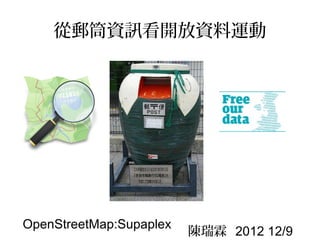 從郵筒資訊看開放資料運動




OpenStreetMap:Supaplex
                         陳瑞霖 2012 12/9
 