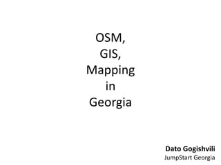 OSM,GIS, MappinginGeorgia DatoGogishvili JumpStart Georgia 