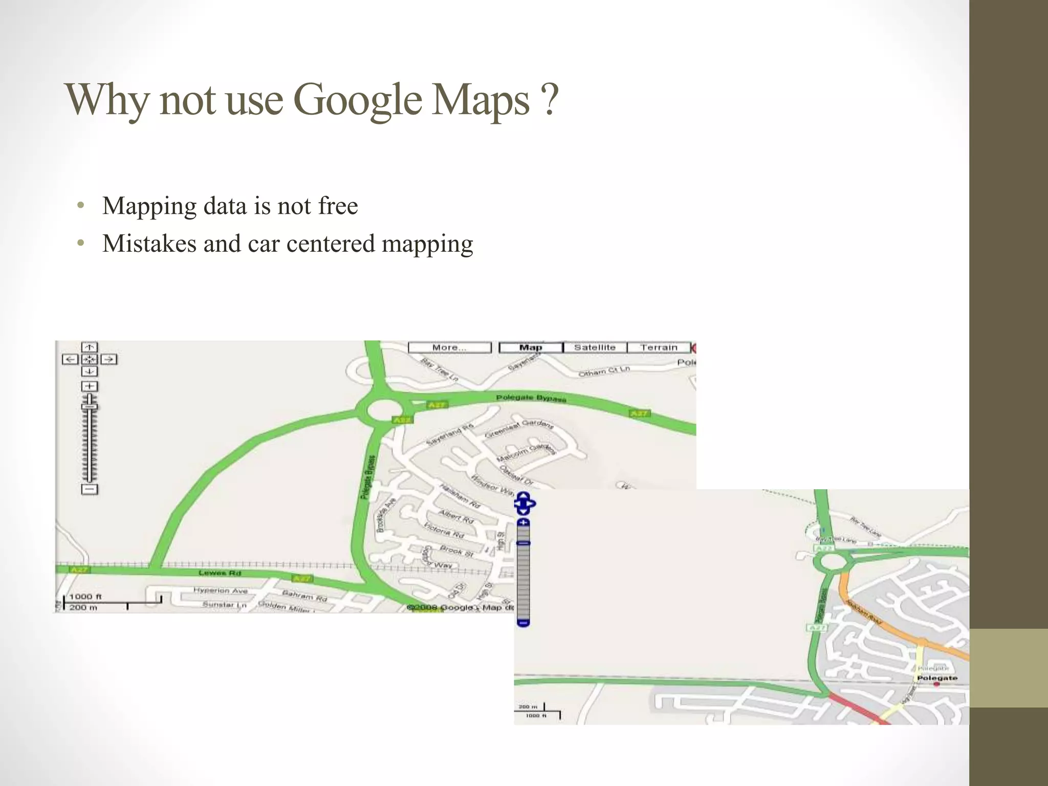 Why not use Google Maps ?
• Mapping data is not free
• Mistakes and car centered mapping
 
