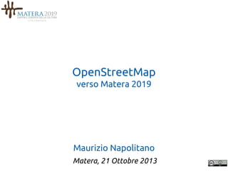 OpenStreetMap
verso Matera 2019

Maurizio Napolitano
Matera, 21 Ottobre 2013

 