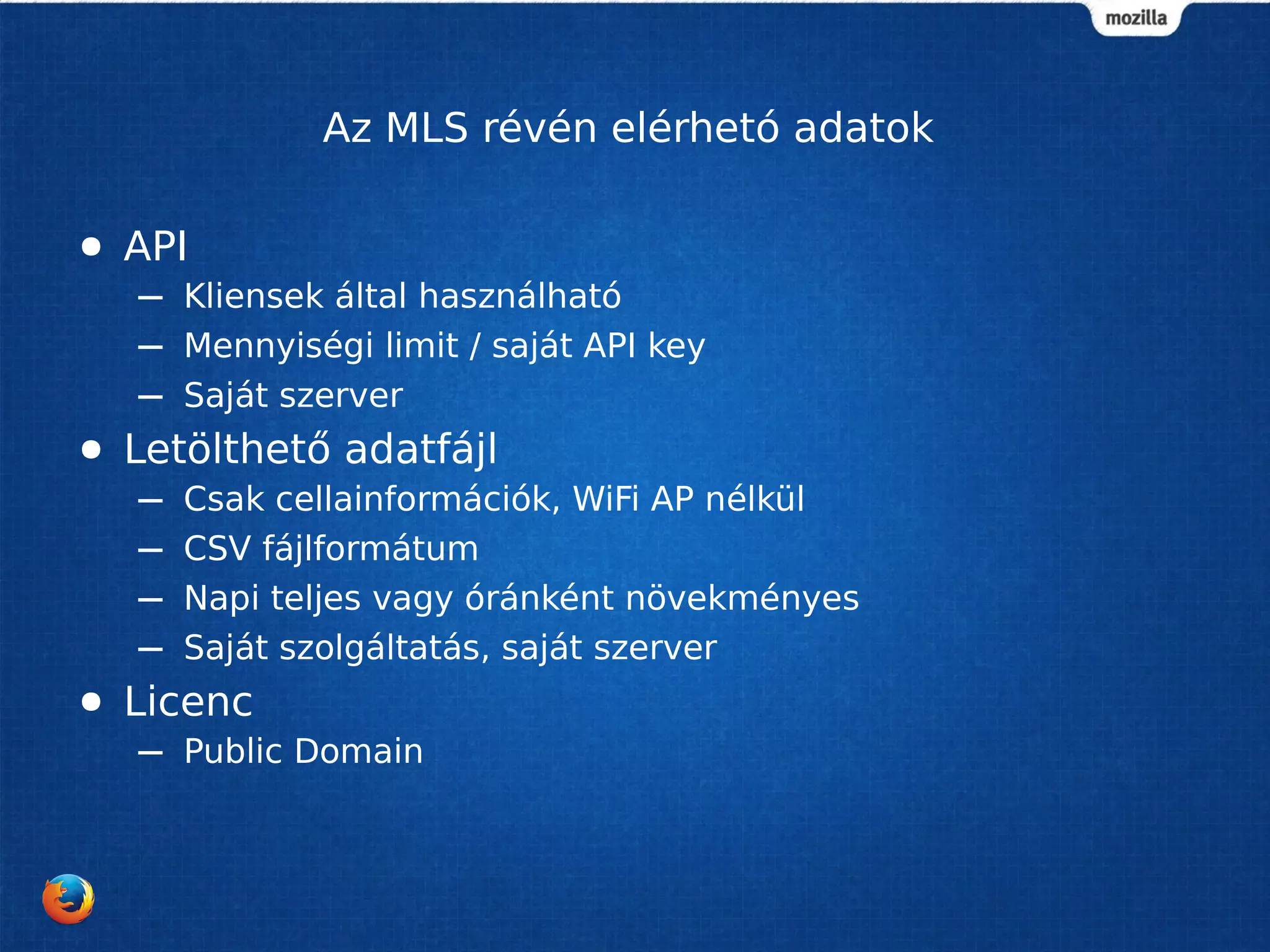 Az MLS révén elérhetó adatok
● API
– Kliensek által használható
– Mennyiségi limit / saját API key
– Saját szerver
● Letölthető adatfájl
– Csak cellainformációk, WiFi AP nélkül
– CSV fájlformátum
– Napi teljes vagy óránként növekményes
– Saját szolgáltatás, saját szerver
● Licenc
– Public Domain
 