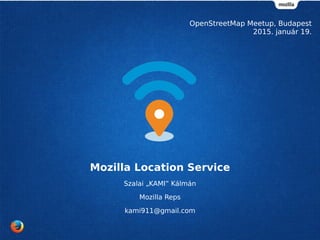 Mozilla Location Service
Szalai „KAMI” Kálmán
Mozilla Reps
kami911@gmail.com
OpenStreetMap Meetup, Budapest
2015. január 19.
 