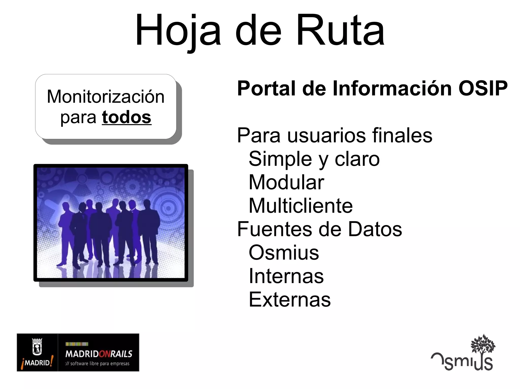 Hoja de Ruta Portal de Información OSIP Para usuarios finales Simple y claro Modular Multicliente Fuentes de Datos Osmius Internas Externas Monitorización para  todos 