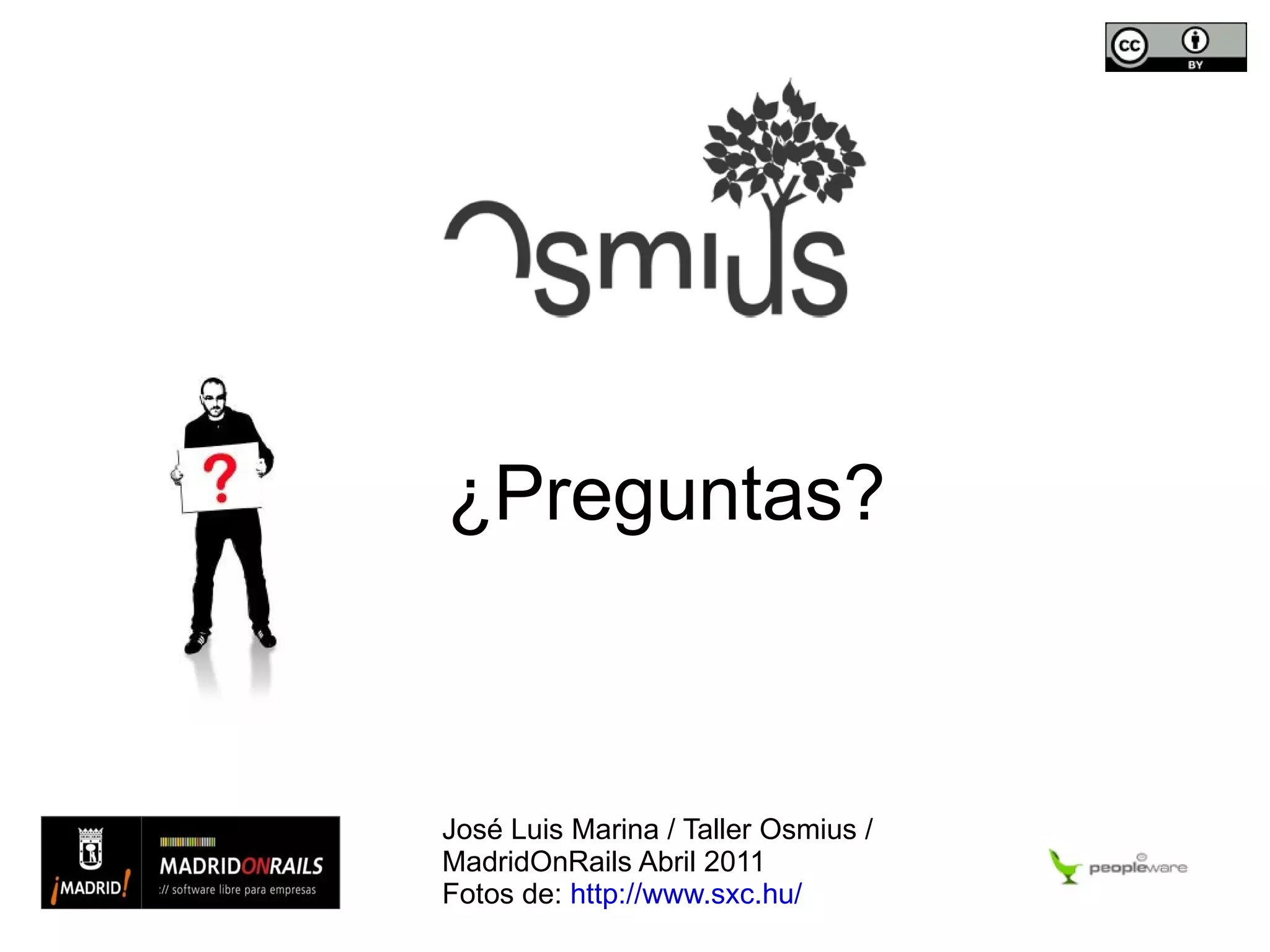 ¿Preguntas? José Luis Marina / Taller Osmius / MadridOnRails Abril 2011 Fotos de:  http://www.sxc.hu/ 