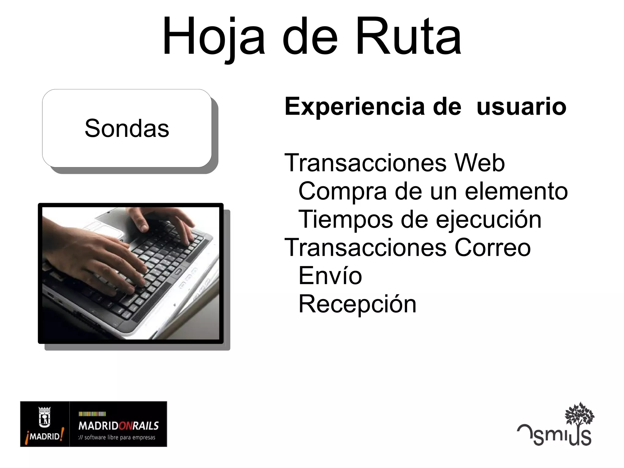 Hoja de Ruta Experiencia de  usuario Transacciones Web Compra de un elemento Tiempos de ejecución Transacciones Correo Envío Recepción Sondas 