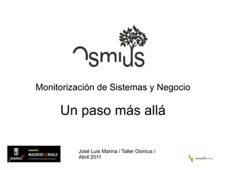 Monitorización de Sistemas y Negocio Un paso más allá José Luis Marina / Taller Osmius / Abril 2011 