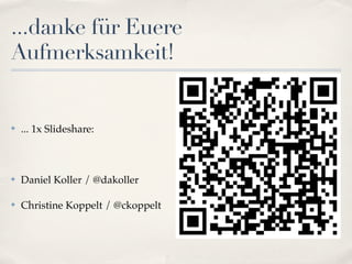 ...danke für Euere
Aufmerksamkeit!


✤   ... 1x Slideshare:



✤   Daniel Koller / @dakoller

✤   Christine Koppelt / @ckoppelt
 