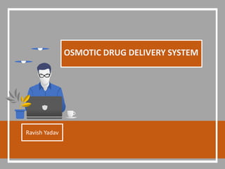 OSMOTIC DRUG DELIVERY SYSTEM
Ravish Yadav
 