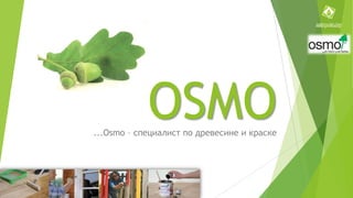 OSMO

...Osmo – специалист по древесине и краске

 