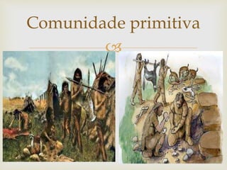 
Comunidade primitiva
 