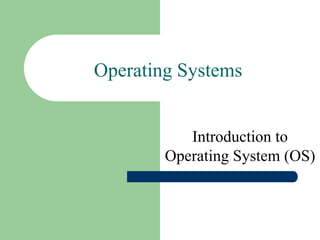 Operating Systems
Introduction to
Operating System (OS)
 