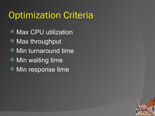 Optimization Criteria
 Max CPU utilization
 Max throughput
 Min turnaround time
 Min waiting time
 Min response time
 