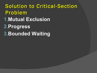 Solution to Critical-Section
 Problem
1.Mutual Exclusion
2.Progress
3.Bounded Waiting
 