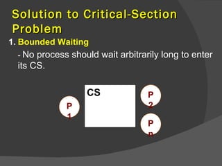 Solution to Critical-Section
Problem
1. Bounded Waiting
  - No process should wait arbitrarily long to enter
  its CS.

                   CS              P
              P                    2
              1
                                   P
                                   n
 