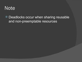 Note
   Deadlocks occur when sharing reusable
    and non-preemptable resources
 