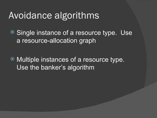 Avoidance algorithms
   Single instance of a resource type. Use
    a resource-allocation graph

   Multiple instances of a resource type.
    Use the banker’s algorithm
 