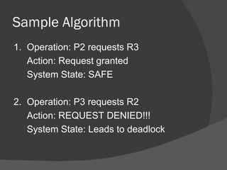 Sample Algorithm
1. Operation: P2 requests R3
   Action: Request granted
   System State: SAFE

2. Operation: P3 requests R2
   Action: REQUEST DENIED!!!
   System State: Leads to deadlock
 