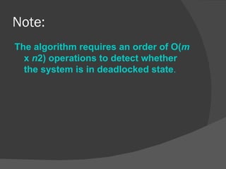 Note:
The algorithm requires an order of O(m
  x n2) operations to detect whether
  the system is in deadlocked state.
 
