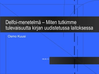 Delfoi-menetelmä – Miten tutkimme
tulevaisuutta kirjan uudistetussa laitoksessa
 Osmo Kuusi




                  09.05.12
 