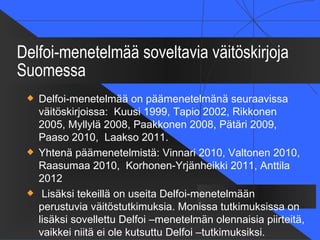 Delfoi-menetelmää soveltavia väitöskirjoja
Suomessa
    Delfoi-menetelmää on päämenetelmänä seuraavissa
     väitöskirjoi...