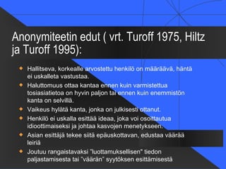 Anonymiteetin edut ( vrt. Turoff 1975, Hiltz
ja Turoff 1995):
    Hallitseva, korkealle arvostettu henkilö on määräävä, h...