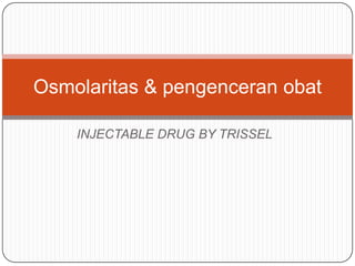 INJECTABLE DRUG BY TRISSEL
Osmolaritas & pengenceran obat
 