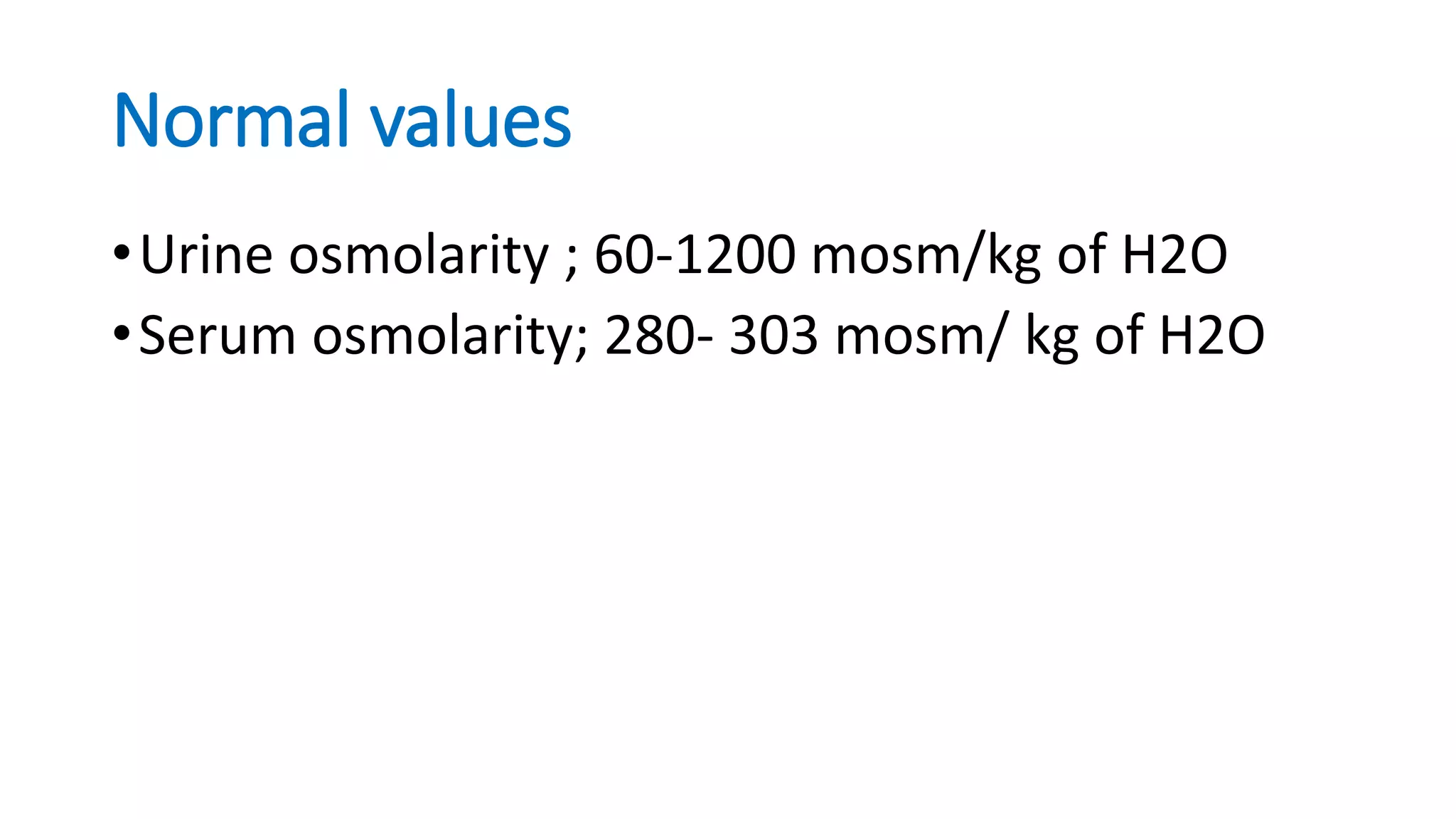 Normal values
•Urine osmolarity ; 60-1200 mosm/kg of H2O
•Serum osmolarity; 280- 303 mosm/ kg of H2O