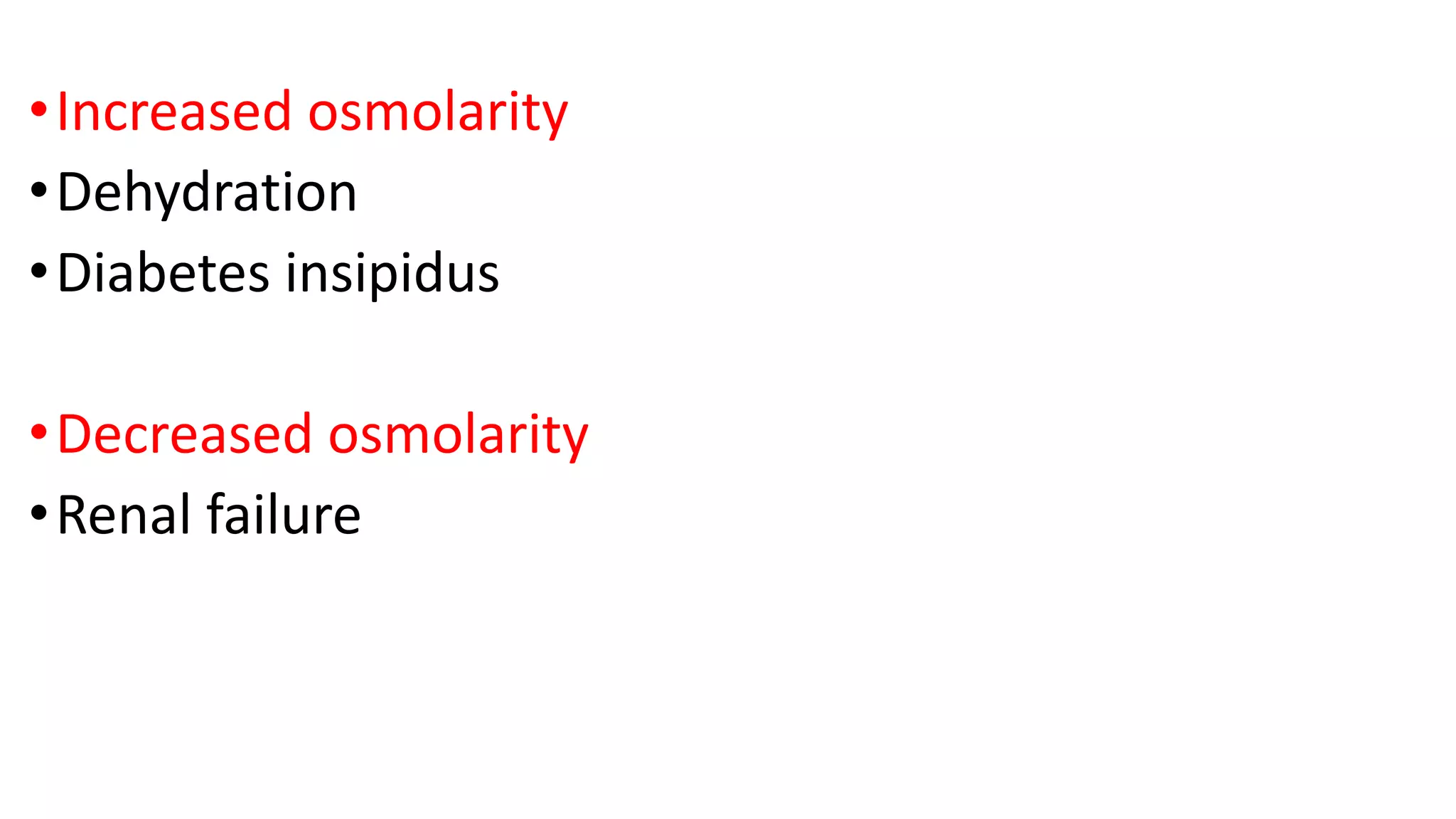 •Increased osmolarity
•Dehydration
•Diabetes insipidus
•Decreased osmolarity
•Renal failure