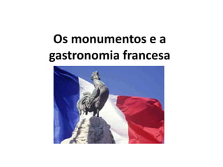 Os monumentos e a
gastronomia francesa
 