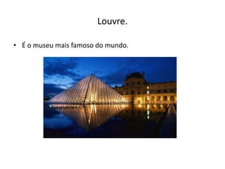 Louvre.

• É o museu mais famoso do mundo.
 