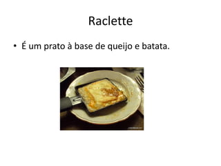Raclette
• É um prato à base de queijo e batata.
 