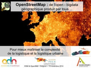 OpenStreetMap : de l'open - bigdata
géographique produit par tous ...
1
Pour mieux maîtriser la complexité
de la logistique et la logistique urbaine
OSM & Opendata – Avignon – 13 novembre 2014
 