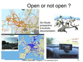 Open or not open ?
De l'étude
prospective
à la photo
documentation
OSM & Opendata – Avignon – 13 novembre 2014 13
 