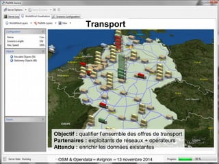 Transport
Objectif : qualifier l’ensemble des offres de transport
Partenaires : exploitants de réseaux + opérateurs
Attendu : enrichir les données existantes
OSM & Opendata – Avignon – 13 novembre 2014
 