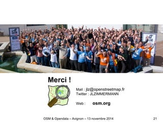 Merci !
21
Mail : jlz@openstreetmap.fr
Twitter : JLZIMMERMANN
Web : osm.org
OSM & Opendata – Avignon – 13 novembre 2014
 