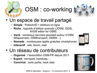 OSM : co-working
• Un espace de travail partagé
– Simple : Potlach/ID = éditeurs en ligne
– Riche : logiciels d’édition av...