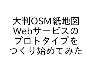 大判OSM紙地図
Webサービスの
プロトタイプを
つくり始めてみた

 