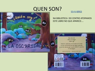 QUEN SON?
      NA BIBLIOTECA DO CENTRO ATOPAMOS
      ESTE LIBRO NO QUE APARECE….
 