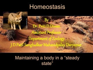 Maintaining a body in a “steady
state”
Homeostasis
©
Cincinnati
Zoo
By
Dr. Priti D.Diwan
Assistant Professor
Department of Zoology
J.D.Patil Sangludkar Mahavidyalay Daryapur.
 