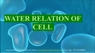 Presented by Syed Nawazish Ali, Email: nawazishalikazmi87@gmail.com What's App: +92-316-5838833
WATER RELATION OF
CELL
 