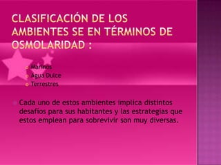    Marinos
        Agua Dulce
        Terrestres


   Cada uno de estos ambientes implica distintos
    desafíos para sus habitantes y las estrategias que
    estos emplean para sobrevivir son muy diversas.
 