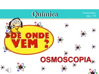 Química

Osmoscopia,
pág.: 154

 