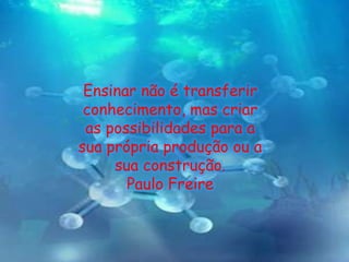 Ensinar não é transferir
conhecimento, mas criar
as possibilidades para a
sua própria produção ou a
sua construção.
Paulo Freire

 