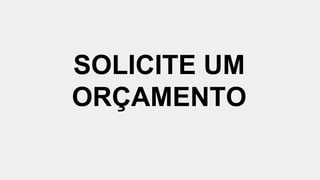 SOLICITE UM
ORÇAMENTO
 