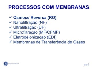 4
4/21/2014
PROCESSOS COM MEMBRANAS
 Osmose Reversa (RO)
 Nanofiltração (NF)
 Ultrafiltração (UF)
 Microfiltração (MF/CFMF)
 Eletrodeionização (EDI)
 Membranas de Transferência de Gases
 