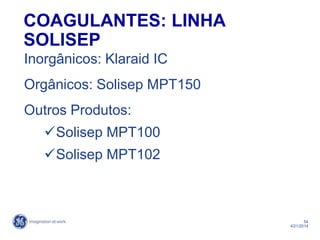54
4/21/2014
COAGULANTES: LINHA
SOLISEP
Inorgânicos: Klaraid IC
Orgânicos: Solisep MPT150
Outros Produtos:
Solisep MPT100
Solisep MPT102
 