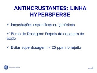 61
4/21/2014
 Incrustações específicas ou genéricas
 Ponto de Dosagem: Depois da dosagem de
ácido
 Evitar superdosagem: < 25 ppm no rejeito
ANTINCRUSTANTES: LINHA
HYPERSPERSE
 