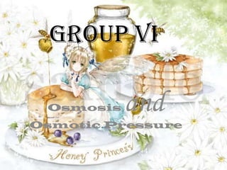 GROUP VI

 Osmosis   and
Osmotic Pressure
 