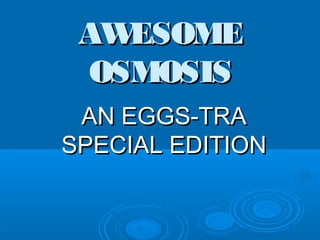 AWESOME
 OSMOSIS
 AN EGGS-TRA
SPECIAL EDITION
 